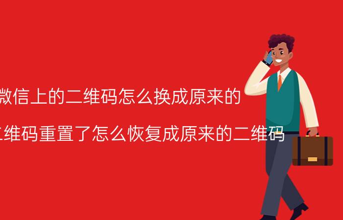 微信上的二维码怎么换成原来的 微信二维码重置了怎么恢复成原来的二维码？